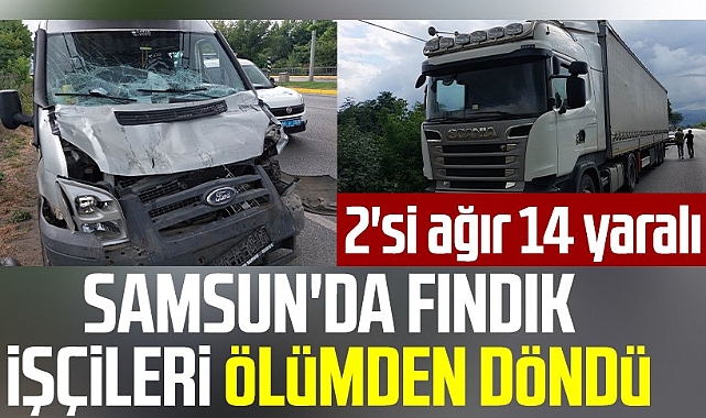 Fındık işçilerini taşıyan minibüs tırla çarpıştı: 14 yaralı