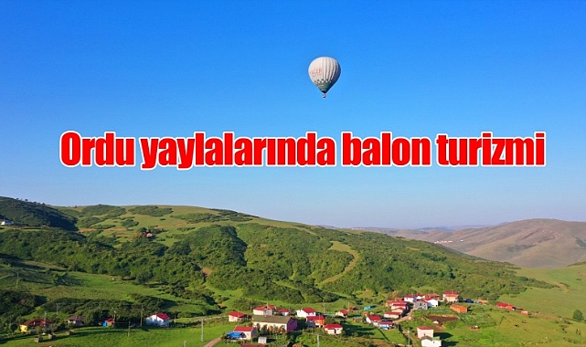 Ordu yaylaları balon turizmiyle renkleniyor